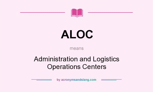 What does ALOC mean? It stands for Administration and Logistics Operations Centers