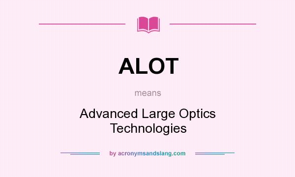 What does ALOT mean? It stands for Advanced Large Optics Technologies