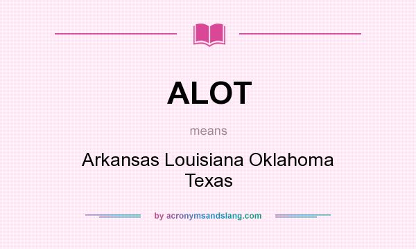 What does ALOT mean? It stands for Arkansas Louisiana Oklahoma Texas