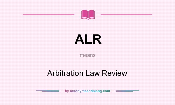What does ALR mean? It stands for Arbitration Law Review