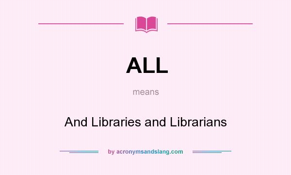 What does ALL mean? It stands for And Libraries and Librarians