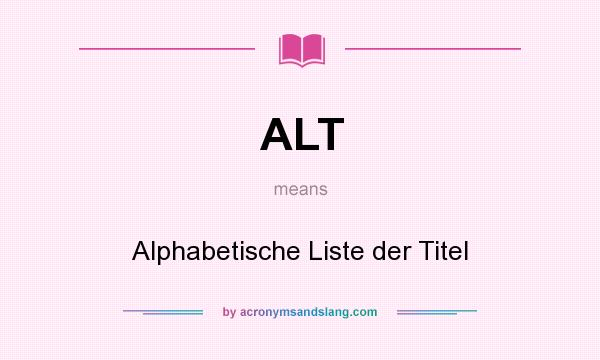 What does ALT mean? It stands for Alphabetische Liste der Titel