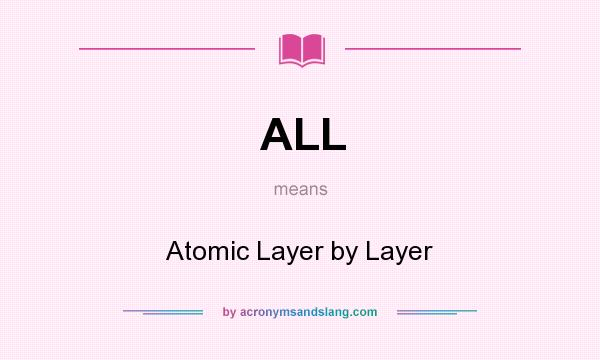 What does ALL mean? It stands for Atomic Layer by Layer