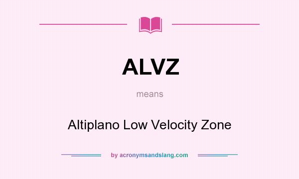 What does ALVZ mean? It stands for Altiplano Low Velocity Zone