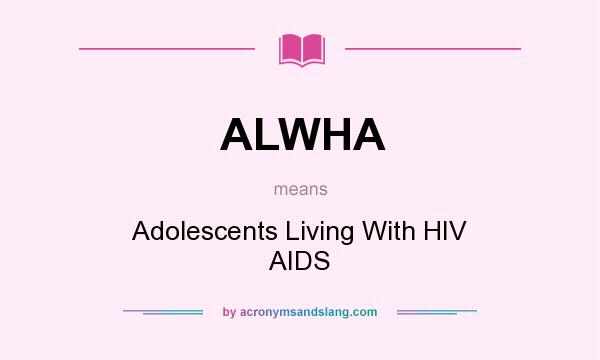What does ALWHA mean? It stands for Adolescents Living With HIV AIDS