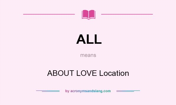 What does ALL mean? It stands for ABOUT LOVE Location