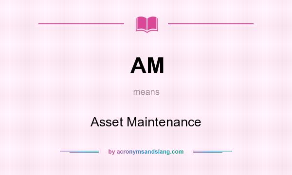 What does AM mean? It stands for Asset Maintenance