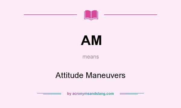 What does AM mean? It stands for Attitude Maneuvers