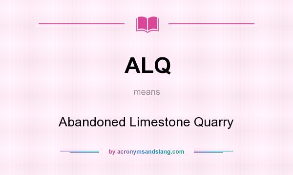 What does ALQ mean? It stands for Abandoned Limestone Quarry