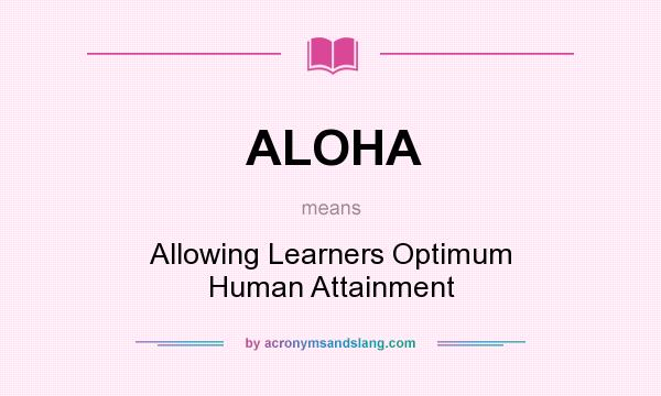 What does ALOHA mean? It stands for Allowing Learners Optimum Human Attainment