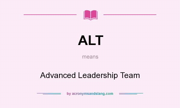 What does ALT mean? It stands for Advanced Leadership Team
