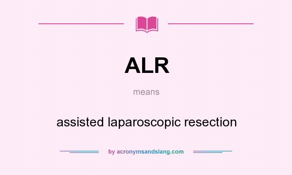 What does ALR mean? It stands for assisted laparoscopic resection