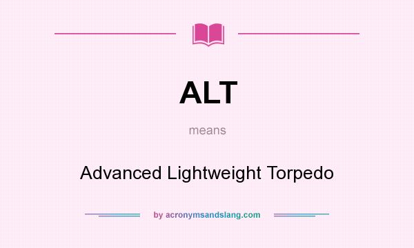 What does ALT mean? It stands for Advanced Lightweight Torpedo