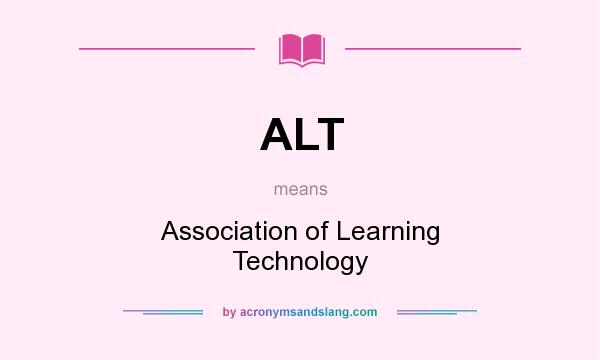 What does ALT mean? It stands for Association of Learning Technology