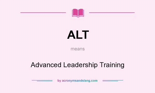 What does ALT mean? It stands for Advanced Leadership Training