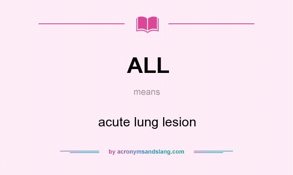What does ALL mean? It stands for acute lung lesion