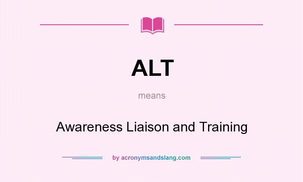 What does ALT mean? It stands for Awareness Liaison and Training