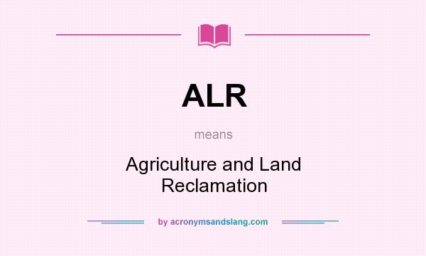 What does ALR mean? It stands for Agriculture and Land Reclamation