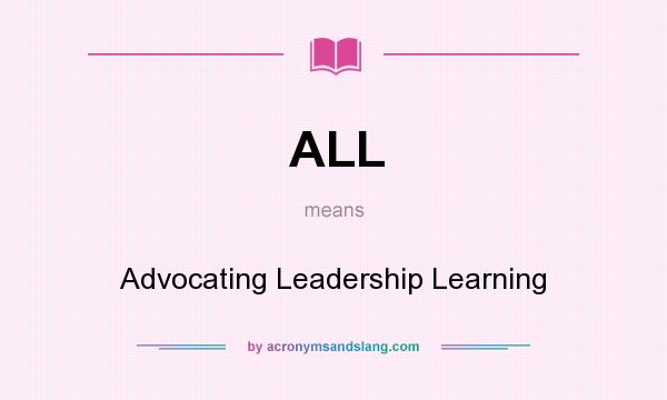 What does ALL mean? It stands for Advocating Leadership Learning