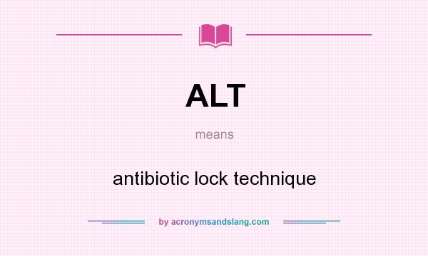 What does ALT mean? It stands for antibiotic lock technique