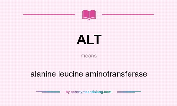 What does ALT mean? It stands for alanine leucine aminotransferase