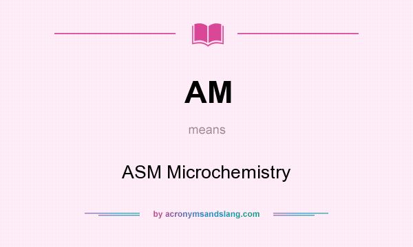 What does AM mean? It stands for ASM Microchemistry