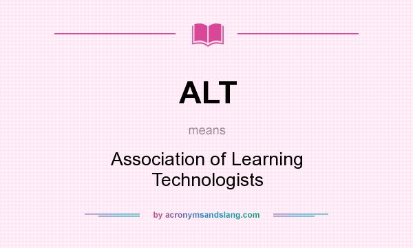 What does ALT mean? It stands for Association of Learning Technologists