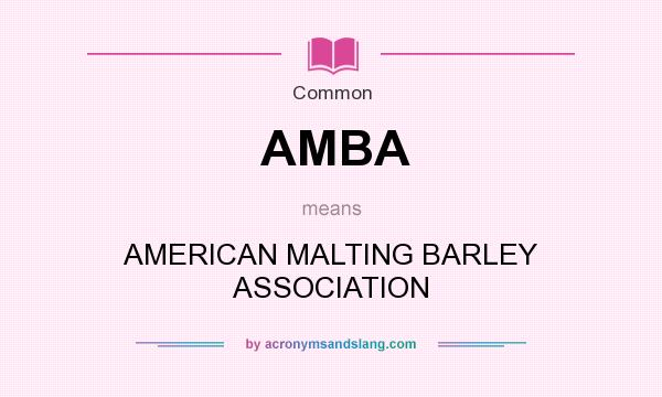 What does AMBA mean? It stands for AMERICAN MALTING BARLEY ASSOCIATION