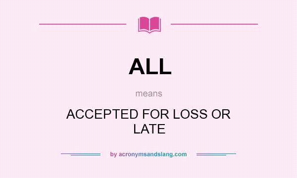 What does ALL mean? It stands for ACCEPTED FOR LOSS OR LATE