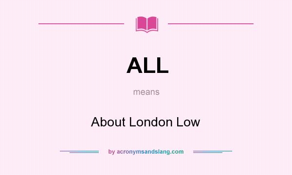 What does ALL mean? It stands for About London Low