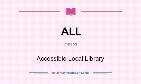 What does ALL mean? It stands for Accessible Local Library