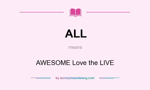 What does ALL mean? It stands for AWESOME Love the LIVE