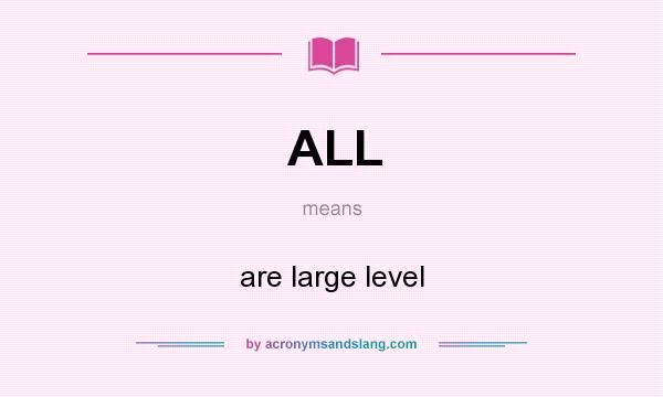 What does ALL mean? It stands for are large level
