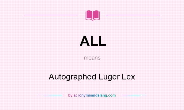 What does ALL mean? It stands for Autographed Luger Lex
