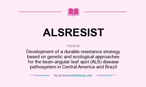 What does ALSRESIST mean? It stands for Development of a durable resistance strategy based on genetic and ecological approaches for the bean-angular leaf spot (ALS) disease pathosystem in Central America and Brazil