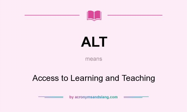 What does ALT mean? It stands for Access to Learning and Teaching