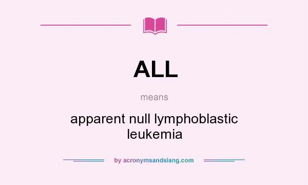 What does ALL mean? It stands for apparent null lymphoblastic leukemia