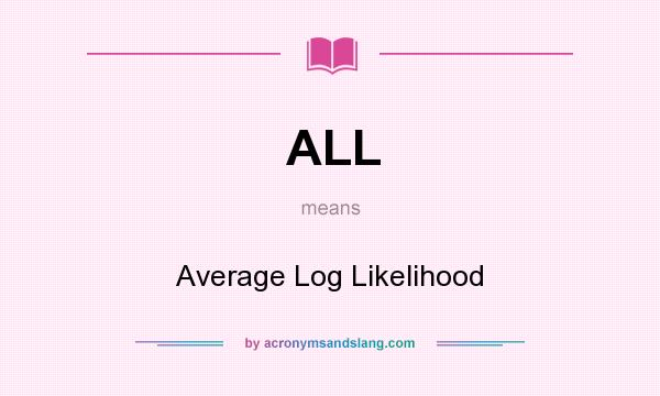 What does ALL mean? It stands for Average Log Likelihood