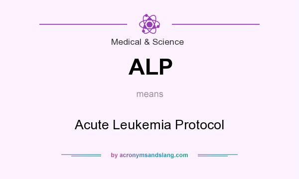 What does ALP mean? It stands for Acute Leukemia Protocol