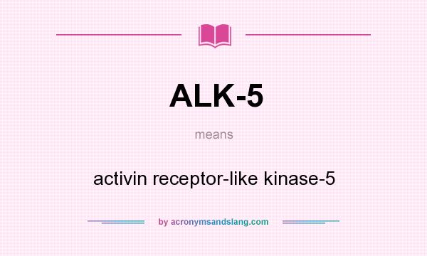What does ALK-5 mean? It stands for activin receptor-like kinase-5