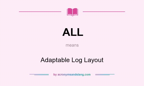 What does ALL mean? It stands for Adaptable Log Layout