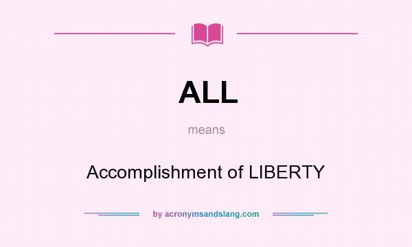What does ALL mean? It stands for Accomplishment of LIBERTY