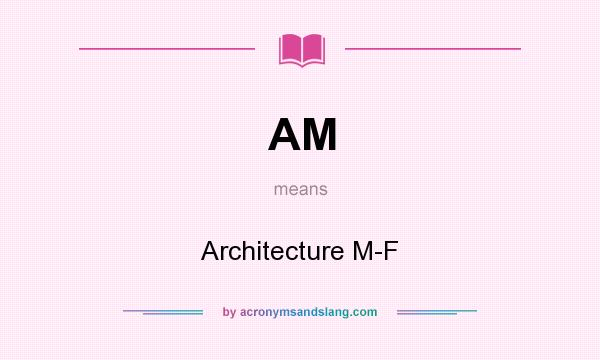 What does AM mean? It stands for Architecture M-F