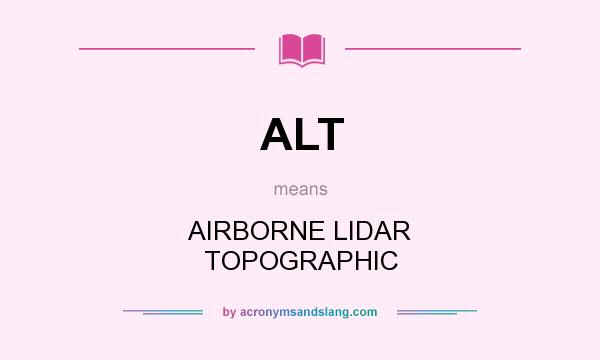 What does ALT mean? It stands for AIRBORNE LIDAR TOPOGRAPHIC