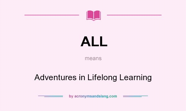 What does ALL mean? It stands for Adventures in Lifelong Learning