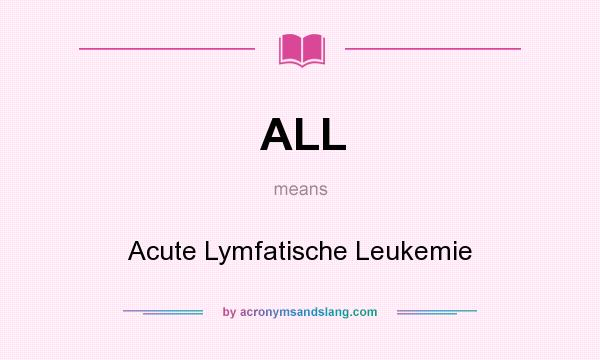 What does ALL mean? It stands for Acute Lymfatische Leukemie