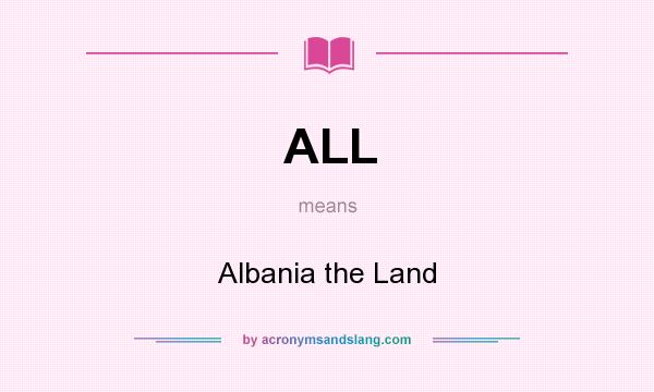 What does ALL mean? It stands for Albania the Land