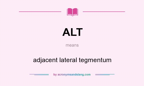What does ALT mean? It stands for adjacent lateral tegmentum