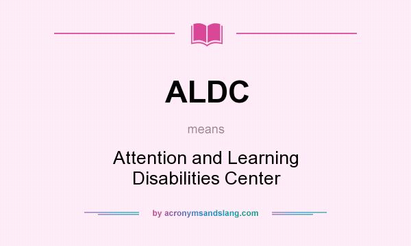 What does ALDC mean? It stands for Attention and Learning Disabilities Center