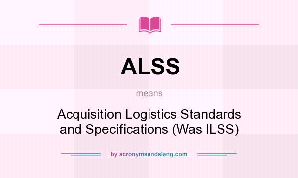 What does ALSS mean? It stands for Acquisition Logistics Standards and Specifications (Was ILSS)
